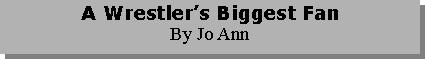 Text Box: A Wrestlers Biggest FanBy Jo Ann